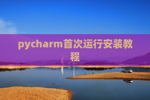 pycharm首次运行安装教程 pycharm首次运行安装教程